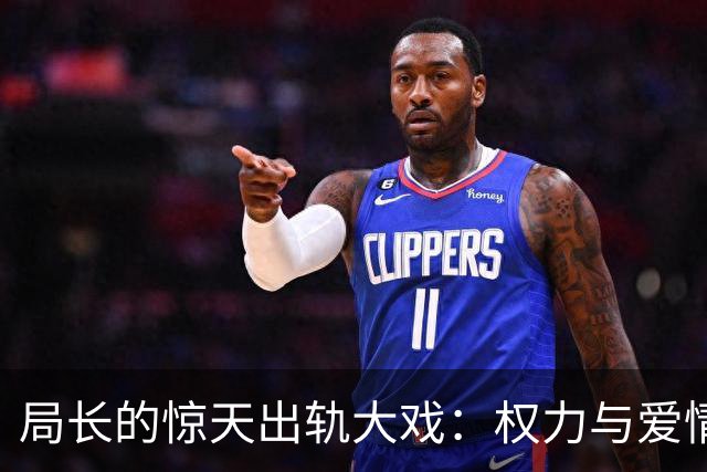 局长的惊天出轨大戏：权力与爱情的双重旋涡