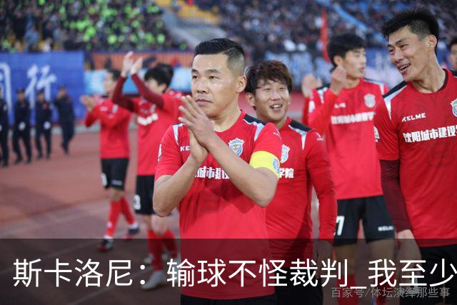 斯卡洛尼：输球不怪裁判 我至少留任至12月