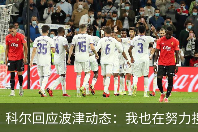 科尔回应波津动态：我也在努力搜集情报！