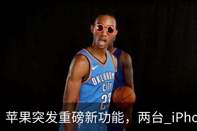 苹果突发重磅新功能，两台 iPhone 终于能用一个号了