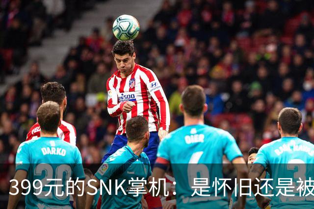 399元的SNK掌机：是怀旧还是被割了韭菜？
